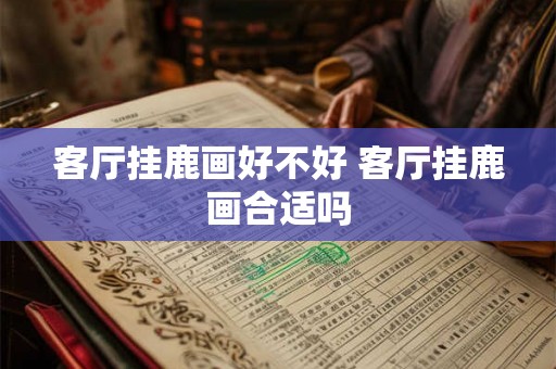客厅挂鹿画好不好 客厅挂鹿画合适吗 客厅挂鹿画好不好 客厅挂鹿画合适吗