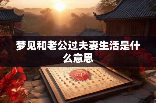 梦见和老公过夫妻生活是什么意思
