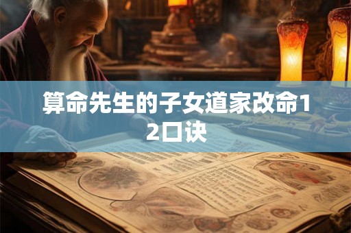 算命先生的子女道家改命12口诀 算命先生的子女道家改命12口诀