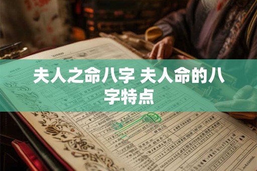 夫人之命八字 夫人命的八字特点 夫人之命八字 夫人命的八字特点