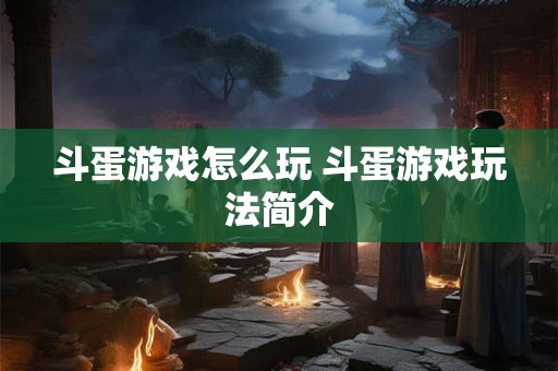 斗蛋游戏怎么玩 斗蛋游戏玩法简介 斗蛋游戏怎么玩 斗蛋游戏玩法简介