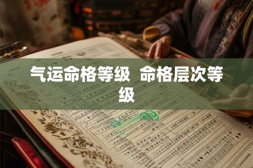 气运命格等级 命格层次等级 气运命格等级 命格层次等级