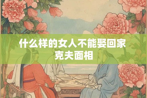 什么样的女人不能娶回家 克夫面相