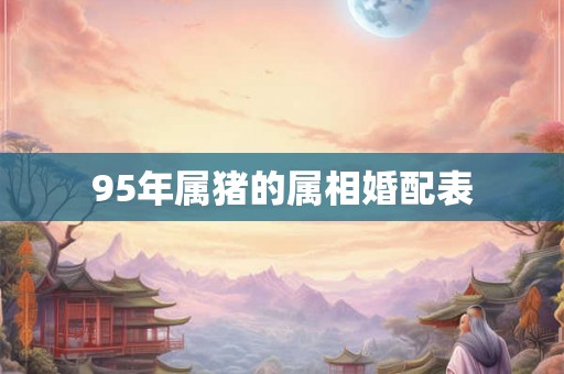 95年属猪的属相婚配表