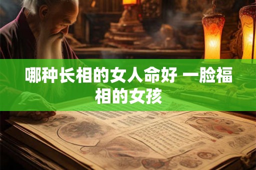 哪种长相的女人命好 一脸福相的女孩 哪种长相的女人命好 一脸福相的女孩