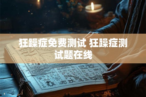 狂躁症免费测试 狂躁症测试题在线 狂躁症免费测试 狂躁症测试题在线