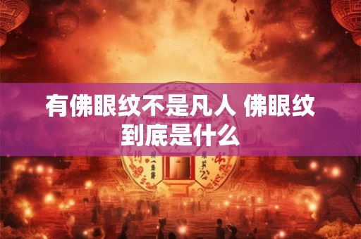 有佛眼纹不是凡人 佛眼纹到底是什么 有佛眼纹不是凡人 佛眼纹到底是什么