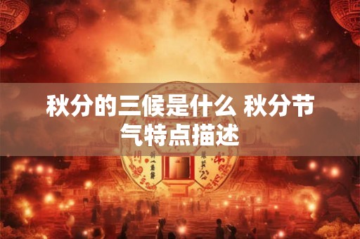秋分的三候是什么 秋分节气特点描述 秋分的三候是什么 秋分节气特点描述