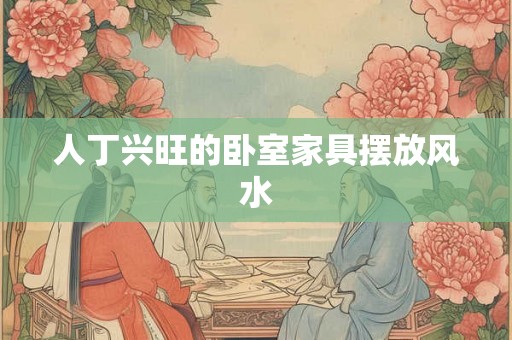 人丁兴旺的卧室家具摆放风水 人丁兴旺的卧室家具摆放风水