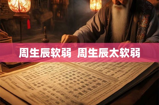 周生辰软弱 周生辰太软弱 周生辰软弱 周生辰太软弱