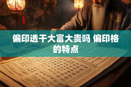 偏印透干大富大贵吗 偏印格的特点 偏印透干大富大贵吗 偏印格的特点