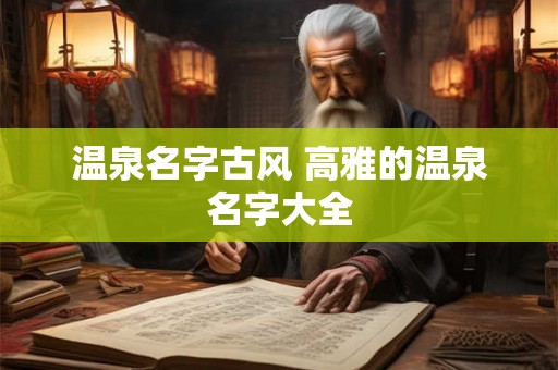 温泉名字古风 高雅的温泉名字大全 温泉名字古风 高雅的温泉名字大全