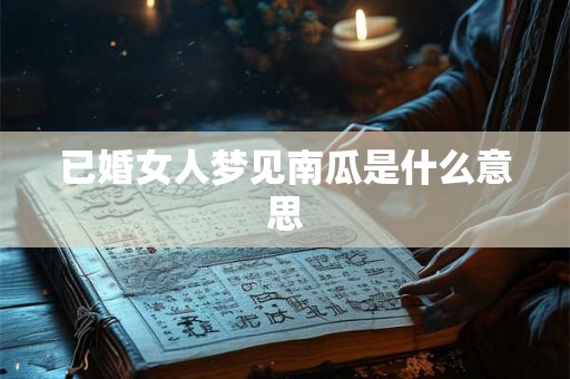 已婚女人梦见南瓜是什么意思 已婚女人梦见南瓜是什么意思