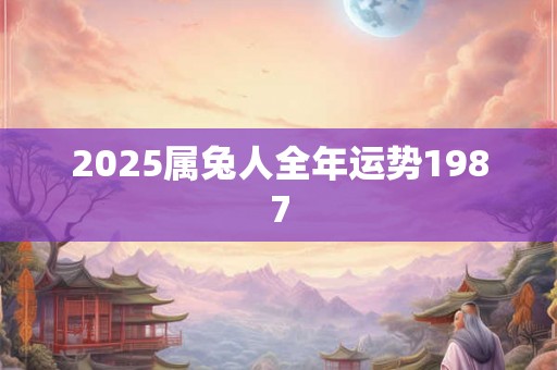 2025属兔人全年运势1987