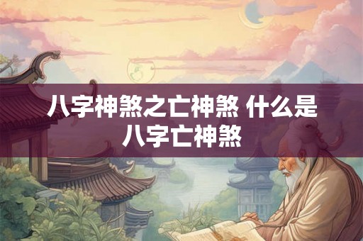 八字神煞之亡神煞 什么是八字亡神煞 八字神煞之亡神煞 什么是八字亡神煞
