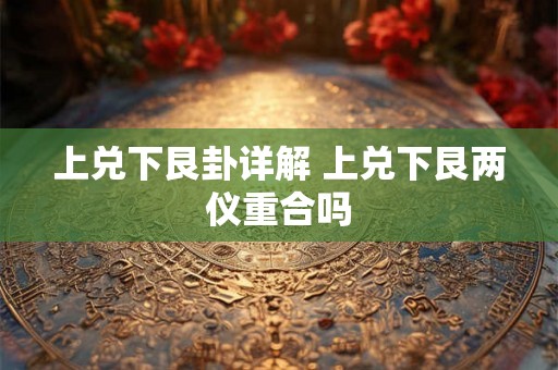 上兑下艮卦详解 上兑下艮两仪重合吗