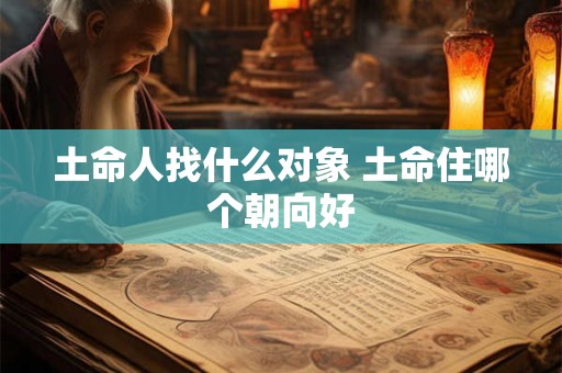 土命人找什么对象 土命住哪个朝向好