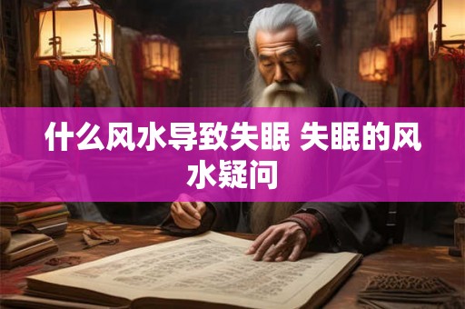 什么风水导致失眠 失眠的风水疑问 什么风水导致失眠 失眠的风水疑问