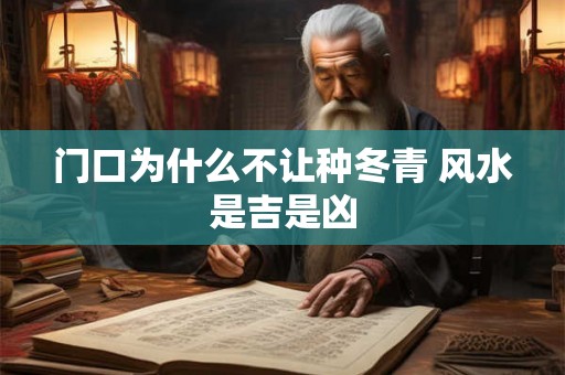 门口为什么不让种冬青 风水是吉是凶 门口为什么不让种冬青 风水是吉是凶