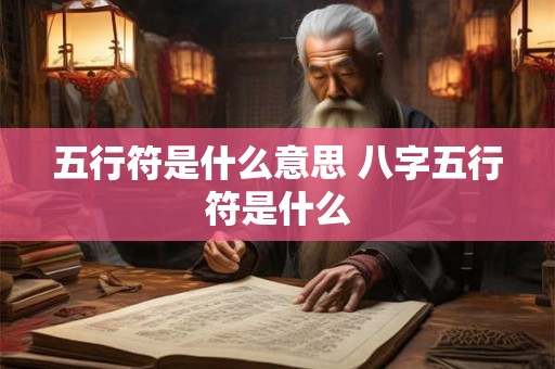 五行符是什么意思 八字五行符是什么 五行符是什么意思 八字五行符是什么