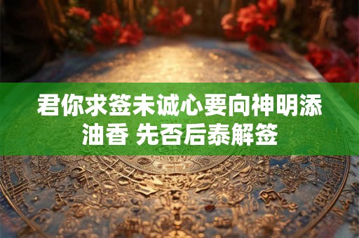 君你求签未诚心要向神明添油香 先否后泰解签 君你求签未诚心要向神明添油香 先否后泰解签