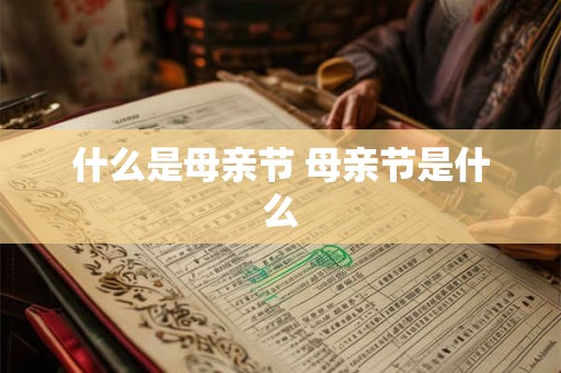 什么是母亲节 母亲节是什么 什么是母亲节 母亲节是什么
