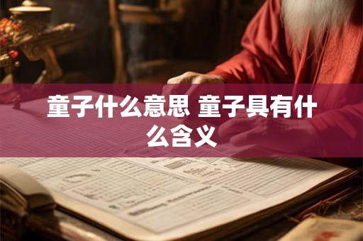 童子什么意思 童子具有什么含义 童子什么意思 童子具有什么含义