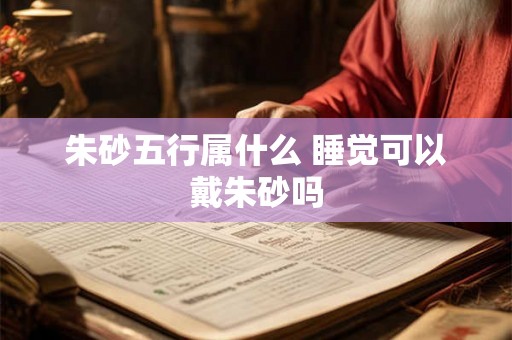 朱砂五行属什么 睡觉可以戴朱砂吗