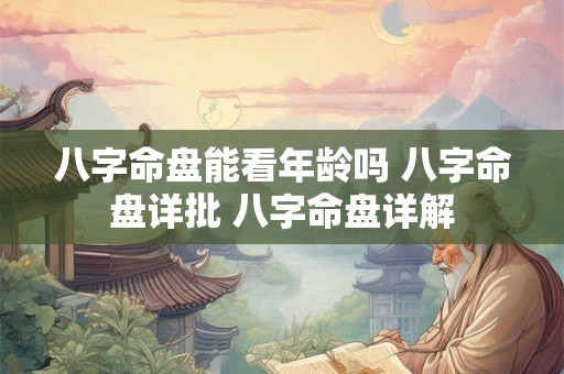 八字命盘能看年龄吗 八字命盘详批 八字命盘详解 八字命盘能看年龄吗 八字命盘详批 八字命盘详解