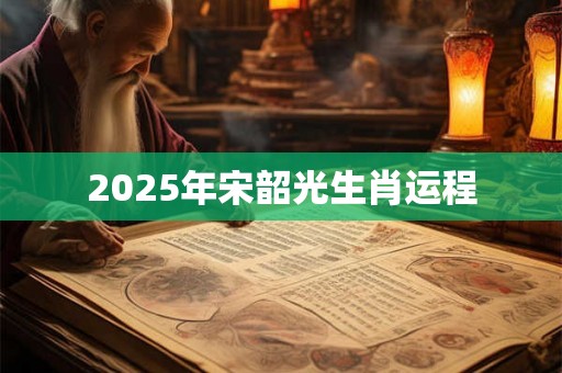 2025年宋韶光生肖运程
