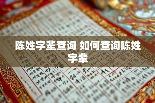 陈姓字辈查询 如何查询陈姓字辈 陈姓字辈查询 如何查询陈姓字辈
