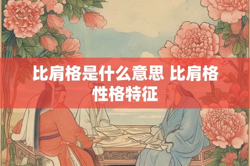 比肩格是什么意思 比肩格性格特征 比肩格是什么意思 比肩格性格特征