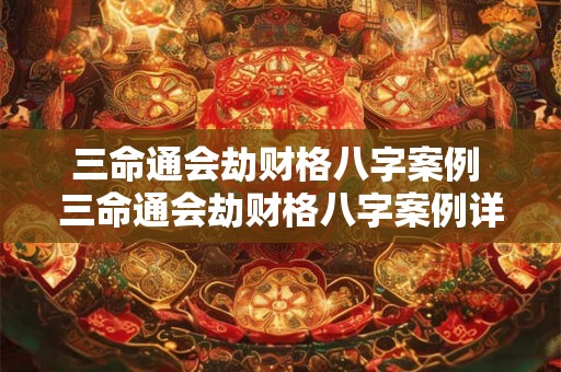 三命通会劫财格八字案例 三命通会劫财格八字案例详解 三命通会劫财格八字案例 三命通会劫财格八字案例详解