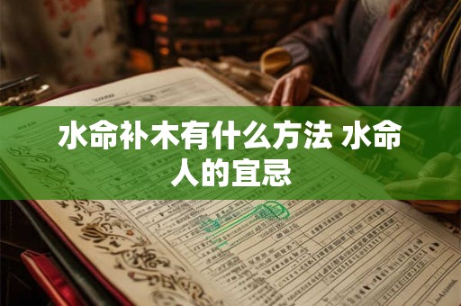 水命补木有什么方法 水命人的宜忌