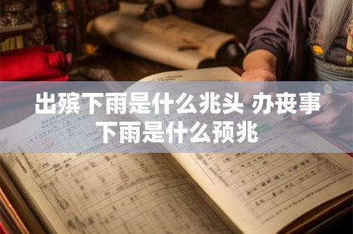 出殡下雨是什么兆头 办丧事下雨是什么预兆 出殡下雨是什么兆头 办丧事下雨是什么预兆