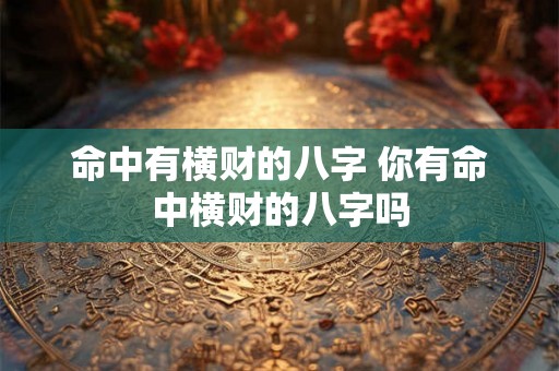 命中有横财的八字 你有命中横财的八字吗 命中有横财的八字 你有命中横财的八字吗