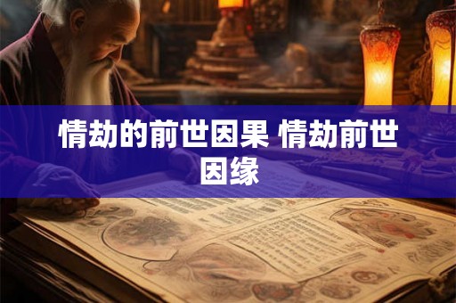 情劫的前世因果 情劫前世因缘 情劫的前世因果 情劫前世因缘