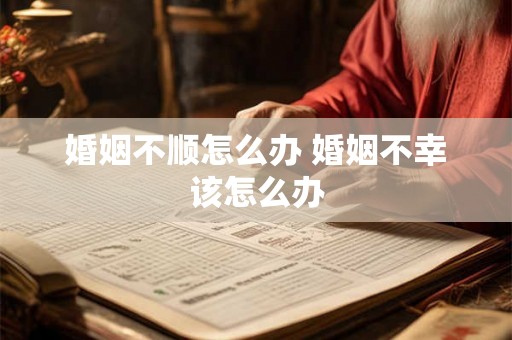婚姻不顺怎么办 婚姻不幸该怎么办 婚姻不顺怎么办 婚姻不幸该怎么办