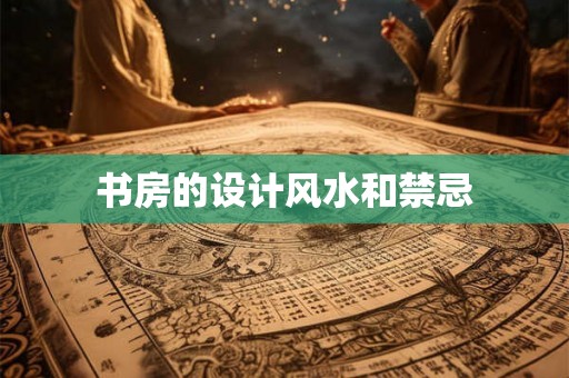 书房的设计风水和禁忌 书房的设计风水和禁忌