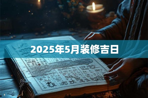 2025年5月装修吉日