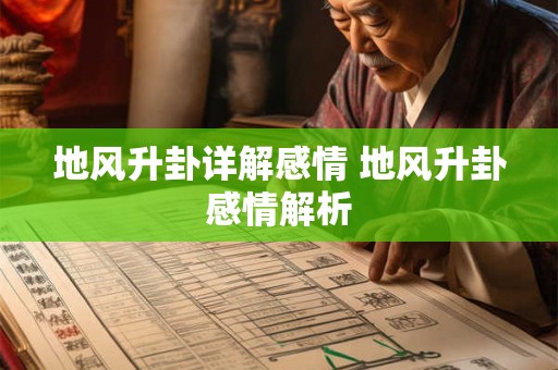 地风升卦详解感情 地风升卦感情解析 地风升卦详解感情 地风升卦感情解析