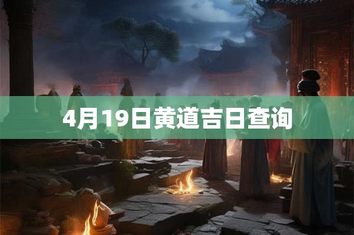 4月19日黄道吉日查询 4月19日黄道吉日查询