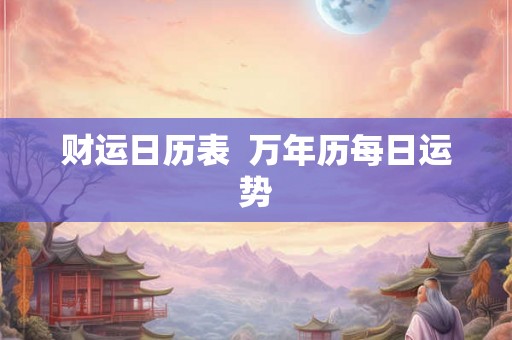 财运日历表  万年历每日运势