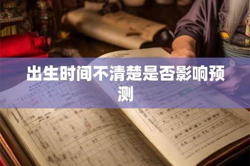 出生时间不清楚是否影响预测 出生时间不清楚是否影响预测