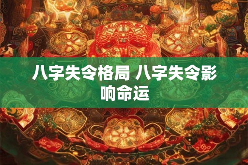 八字失令格局 八字失令影响命运 八字失令格局 八字失令影响命运