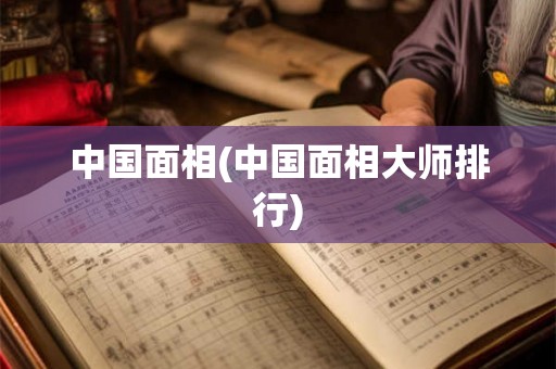 中国面相(中国面相大师排行) 中国面相(中国面相大师排行)