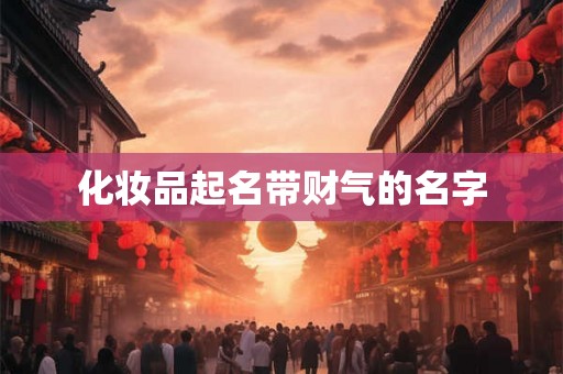 化妆品起名带财气的名字 化妆品起名带财气的名字