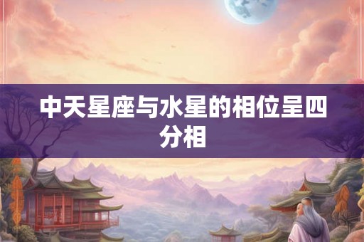 中天星座与水星的相位呈四分相 中天星座与水星的相位呈四分相