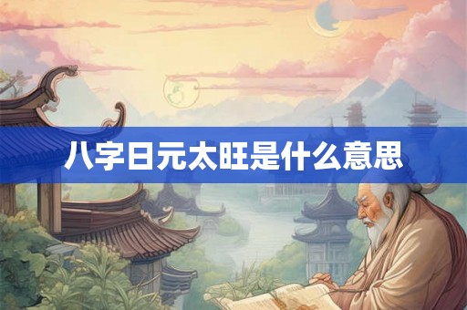 八字日元太旺是什么意思 八字日元太旺是什么意思