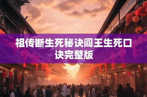 祖传断生死秘诀阎王生死口诀完整版 祖传断生死秘诀阎王生死口诀完整版